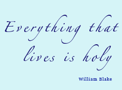 Everything that lives is holy - William Blake